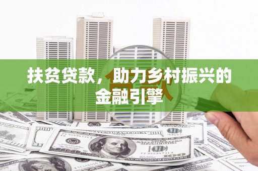 平川扶贫贷款，助力乡村振兴的金融引擎