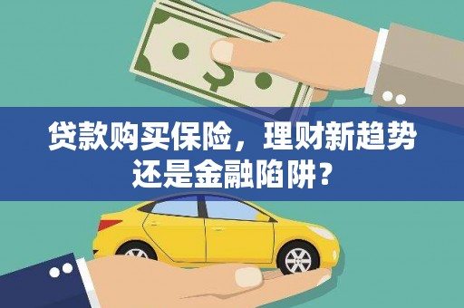 平川贷款购买保险，理财新趋势还是金融陷阱？