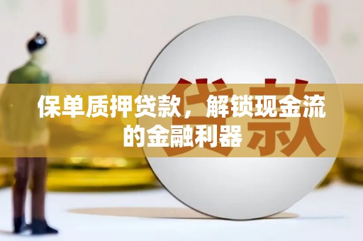 平川保单质押贷款，解锁现金流的金融利器