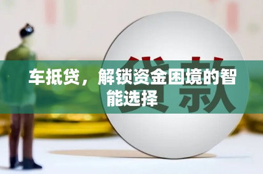 平川车抵贷，解锁资金困境的智能选择