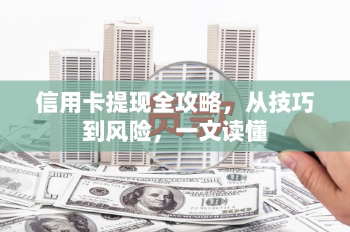 平川信用卡提现全攻略，从技巧到风险，一文读懂