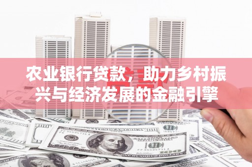 平川农业银行贷款，助力乡村振兴与经济发展的金融引擎