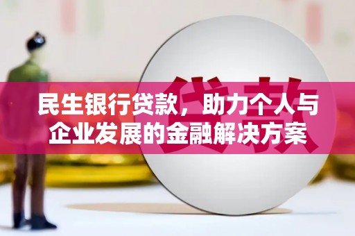 平川民生银行贷款，助力个人与企业发展的金融解决方案