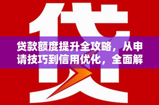平川贷款额度提升全攻略，从申请技巧到信用优化，全面解析