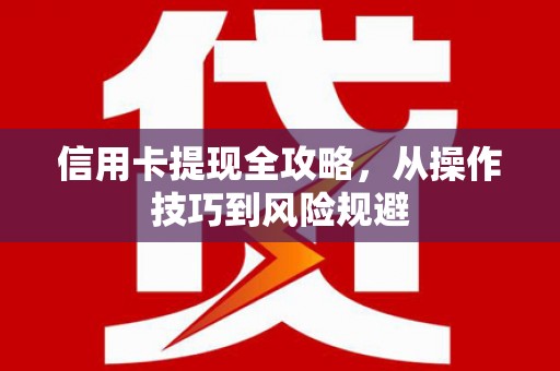 平川信用卡提现全攻略，从操作技巧到风险规避