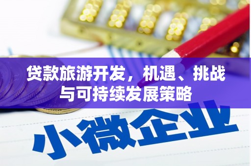 平川贷款旅游开发，机遇、挑战与可持续发展策略