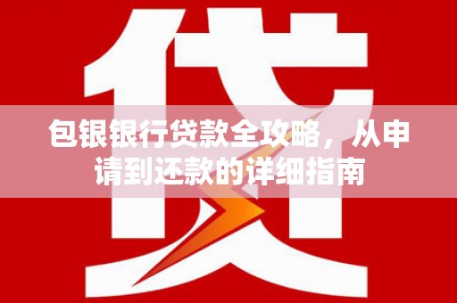 平川包银银行贷款全攻略，从申请到还款的详细指南