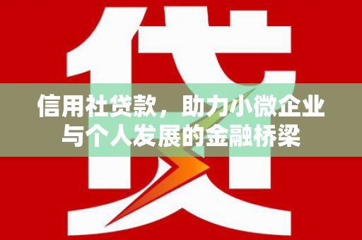 平川信用社贷款，助力小微企业与个人发展的金融桥梁