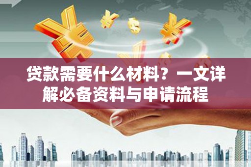 平川贷款需要什么材料？一文详解必备资料与申请流程
