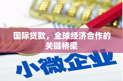 平川国际贷款，全球经济合作的关键桥梁