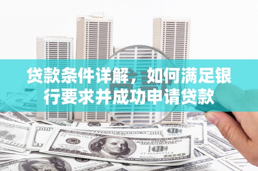 平川贷款条件详解，如何满足银行要求并成功申请贷款