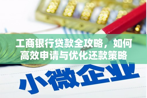 平川工商银行贷款全攻略，如何高效申请与优化还款策略
