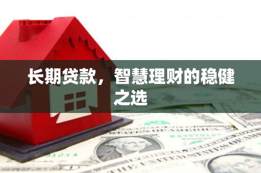 平川长期贷款，智慧理财的稳健之选