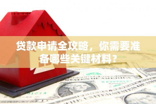平川贷款申请全攻略，你需要准备哪些关键材料？