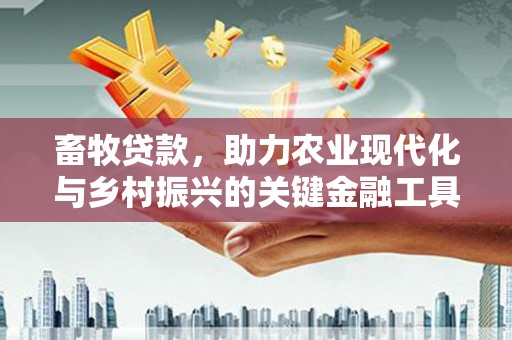 平川畜牧贷款，助力农业现代化与乡村振兴的关键金融工具