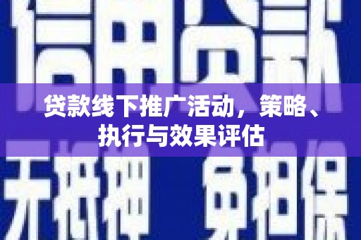 平川贷款线下推广活动，策略、执行与效果评估
