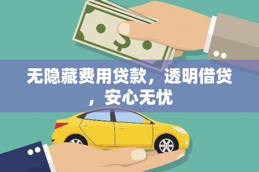 平川无隐藏费用贷款，透明借贷，安心无忧