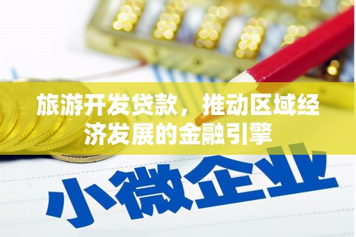 平川旅游开发贷款，推动区域经济发展的金融引擎