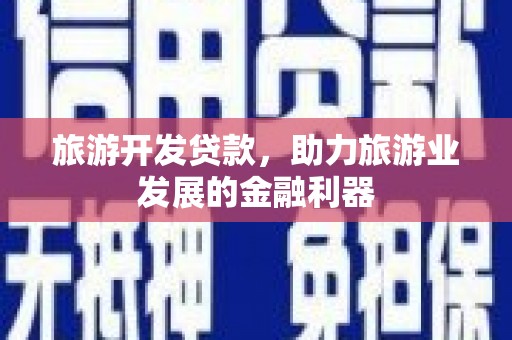平川旅游开发贷款，助力旅游业发展的金融利器