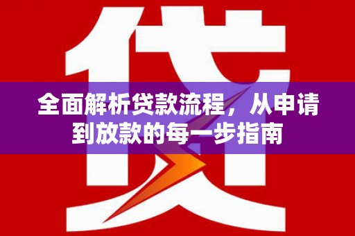 平川全面解析贷款流程，从申请到放款的每一步指南