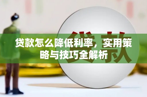 平川贷款怎么降低利率，实用策略与技巧全解析