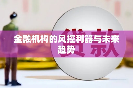 平川金融机构的风控利器与未来趋势