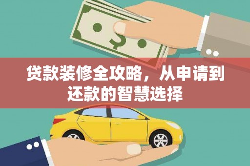 平川贷款装修全攻略，从申请到还款的智慧选择