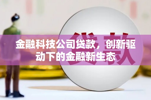 平川金融科技公司贷款，创新驱动下的金融新生态