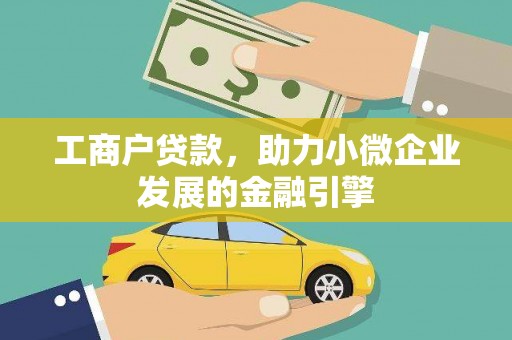 平川工商户贷款，助力小微企业发展的金融引擎