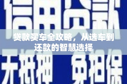 平川贷款买车全攻略，从选车到还款的智慧选择