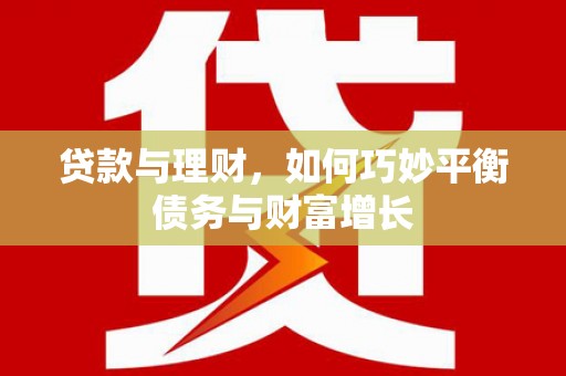 平川贷款与理财，如何巧妙平衡债务与财富增长