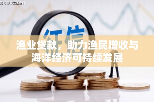 平川渔业贷款，助力渔民增收与海洋经济可持续发展