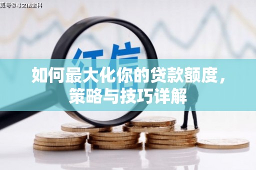 平川如何最大化你的贷款额度，策略与技巧详解