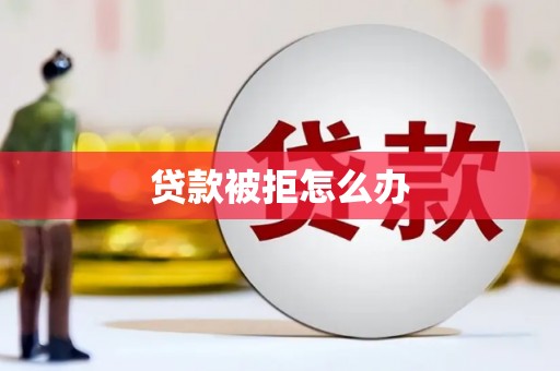 平川贷款被拒怎么办