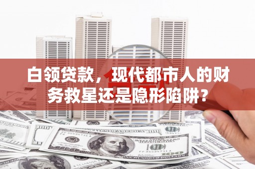 平川白领贷款，现代都市人的财务救星还是隐形陷阱？