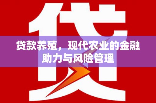 平川贷款养殖，现代农业的金融助力与风险管理