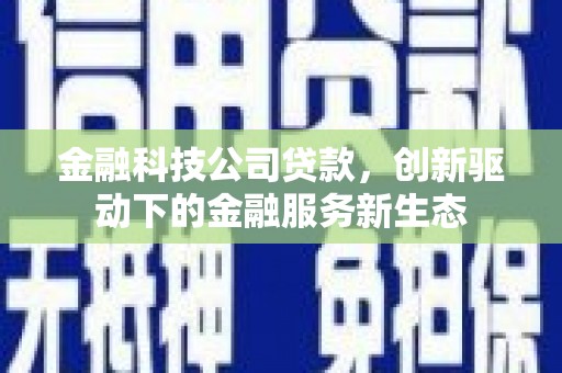 平川金融科技公司贷款，创新驱动下的金融服务新生态