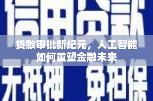 平川贷款审批新纪元，人工智能如何重塑金融未来