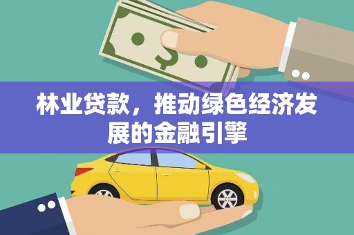 平川林业贷款，推动绿色经济发展的金融引擎