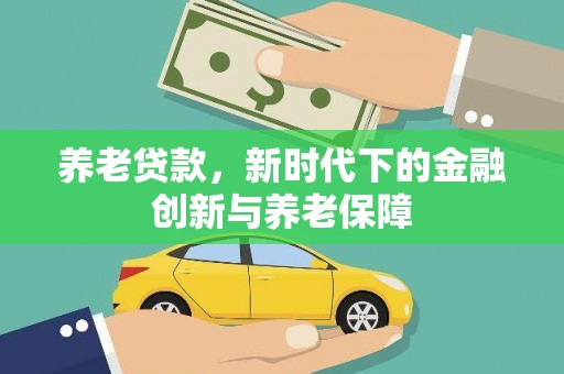 平川养老贷款，新时代下的金融创新与养老保障