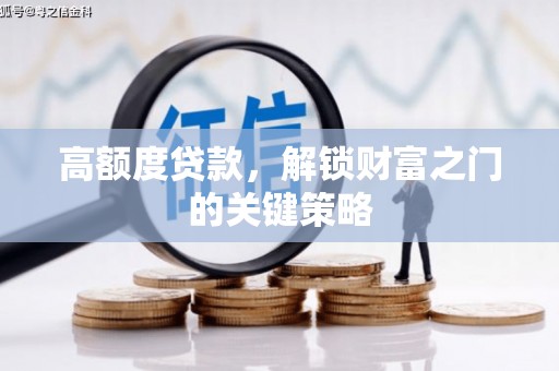 平川高额度贷款，解锁财富之门的关键策略