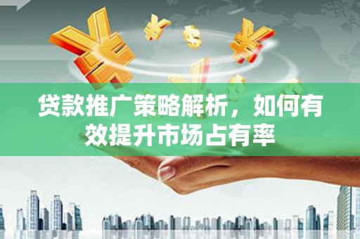 平川贷款推广策略解析，如何有效提升市场占有率