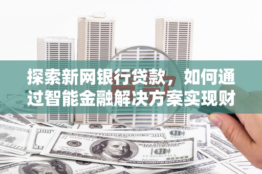 平川探索新网银行贷款，如何通过智能金融解决方案实现财富增长
