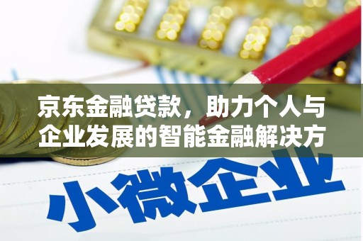 平川京东金融贷款，助力个人与企业发展的智能金融解决方案