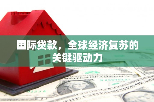 平川国际贷款，全球经济复苏的关键驱动力