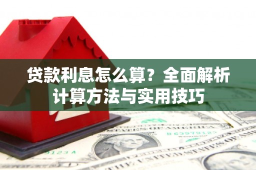 平川贷款利息怎么算？全面解析计算方法与实用技巧