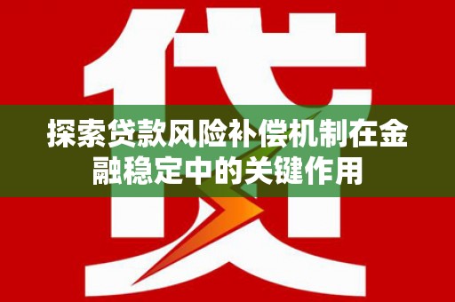 平川探索贷款风险补偿机制在金融稳定中的关键作用