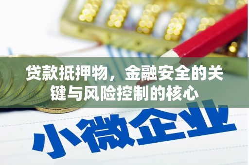 平川贷款抵押物，金融安全的关键与风险控制的核心