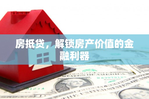 平川房抵贷，解锁房产价值的金融利器