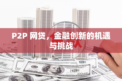 平川P2P 网贷，金融创新的机遇与挑战